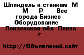 Шпиндель к станкам 6М12, 6М82, 6Р11. - Все города Бизнес » Оборудование   . Пензенская обл.,Пенза г.